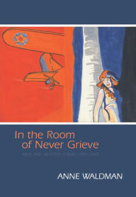 Title: In the Room of Never Grieve: New and Selected Poems 1985-2003, Author: Anne Waldman