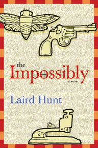Title: The Impossibly: A Novel, Author: Laird Hunt