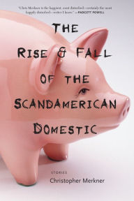 Title: The Rise & Fall of the Scandamerican Domestic: Stories, Author: Christopher Merkner