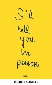 Title: I'll Tell You in Person, Author: Chloe Caldwell