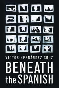 Title: Beneath the Spanish, Author: Victor Hernandez Cruz