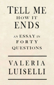 Title: Tell Me How It Ends: An Essay in 40 Questions, Author: Valeria Luiselli