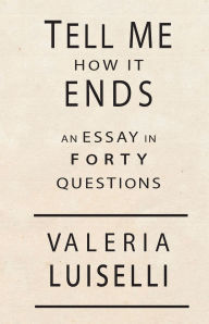 Title: Tell Me How It Ends: An Essay in 40 Questions, Author: Valeria Luiselli