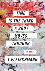 Title: Time Is the Thing a Body Moves Through, Author: T Fleischmann