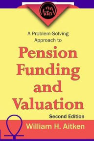 Title: A Problem-Solving Approach to Pension Funding and Valuation / Edition 2, Author: William H. Aitken