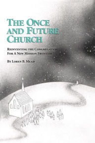 Title: The Once and Future Church: Reinventing the Congregation for a New Mission Frontier, Author: Loren B. Mead Episcopal priest