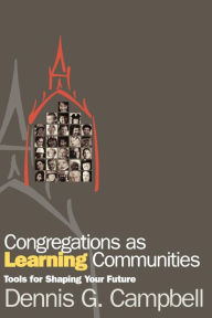 Title: Congregations as Learning Communities: Tools for Shaping Your Future, Author: Dennis G. Campbell