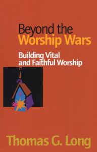 Title: Beyond the Worship Wars: Building Vital and Faithful Worship, Author: Thomas G. Long