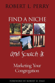 Title: Find a Niche and Scratch It: Marketing Your Congregation, Author: Robert L. Perry