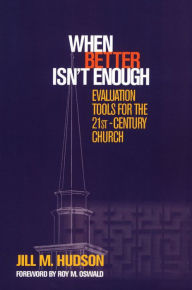 Title: When Better Isn't Enough: Evaluation Tools for the 21st-Century Church, Author: Jill M. Hudson