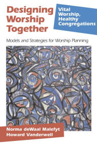 Title: Designing Worship Together: Models And Strategies For Worship Planning, Author: Norma deWaal Malefyt