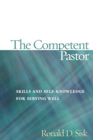 Title: The Competent Pastor: Skills and Self-Knowledge for Serving Well / Edition 1, Author: Ronald  D. Sisk