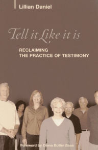 Title: Tell It Like It Is: Reclaiming the Practice of Testimony, Author: Lillian Daniel author of Tired of Apolog