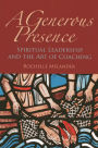 Generous Presence: Spiritual Leadership and the Art of Coaching