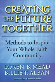 Title: Creating the Future Together: Methods to Inspire Your Whole Faith Community, Author: Loren B. Mead Episcopal priest