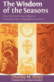Title: The Wisdom of the Seasons: How the Church Year Helps Us Understand Our Congregational Stories, Author: Charles M. Olsen author of Discerning God'