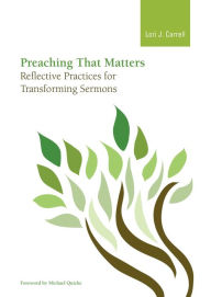 Title: Preaching that Matters: Reflective Practices for Transforming Sermons, Author: Lori J. Carrell