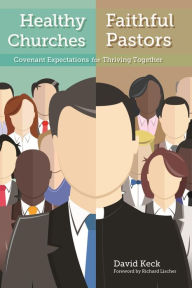 Title: Healthy Churches, Faithful Pastors: Covenant Expectations for Thriving Together, Author: David A. Keck