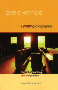 Title: A Praying Congregation: The Art of Teaching Spiritual Practice, Author: Jane E. Vennard
