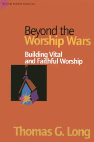 Title: Beyond the Worship Wars: Building Vital and Faithful Worship, Author: Thomas G. Long