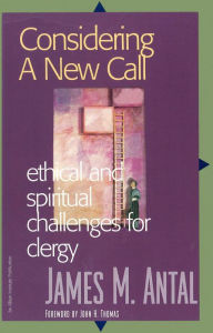 Title: Considering a New Call: Ethical and Spiritual Challenges for Clergy, Author: James M. Antal