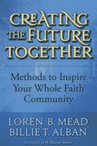 Title: Creating the Future Together: Methods to Inspire Your Whole Faith Community, Author: Loren B. Mead Episcopal priest