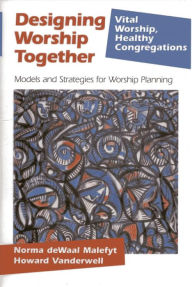 Title: Designing Worship Together: Models And Strategies For Worship Planning, Author: Norma deWaal Malefyt