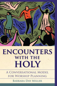 Title: Encounters with the Holy: A Conversational Model for Worship Planning, Author: Barbara Day Miller