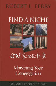 Title: Find a Niche and Scratch It: Marketing Your Congregation, Author: Robert L. Perry