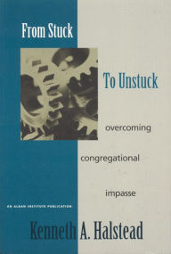 Title: From Stuck to Unstuck: Overcoming Congregational Impasse, Author: Kenneth A. Halstead