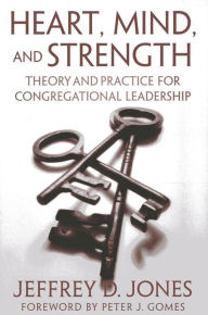 Title: Heart, Mind, and Strength: Theory and Practice for Congregational Leadership, Author: Jeffrey D. Jones Associate Professor of Ministerial Leadership