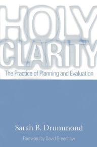 Title: Holy Clarity: The Practice of Planning and Evaluation, Author: Sarah B. Drummond Andover Newton Theological School