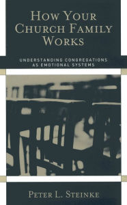 Title: How Your Church Family Works: Understanding Congregations as Emotional Systems, Author: Peter L. Steinke