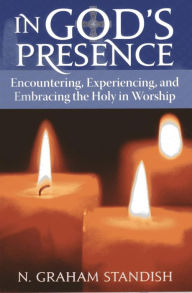 Title: In God's Presence: Encountering, Experiencing, and Embracing the Holy in Worship, Author: N. Graham Standish