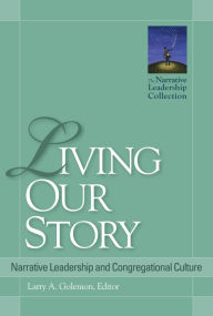 Title: Living Our Story: Narrative Leadership and Congregational Culture, Author: Larry A. Golemon