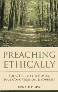 Title: Preaching Ethically: Being True to the Gospel, Your Congregation, and Yourself, Author: Ronald  D. Sisk