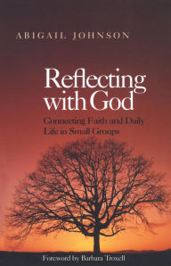 Title: Reflecting with God: Connecting Faith and Daily Life in Small Groups, Author: Abigail Johnson