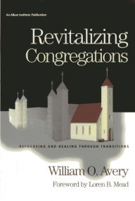 Title: Revitalizing Congregations: Refocusing and Healing Through Pastoral Transitions, Author: William Avery