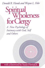 Title: Spiritual Wholeness for Clergy: A New Psychology of Intimacy with God, Self, and Others, Author: Donald R. Hands