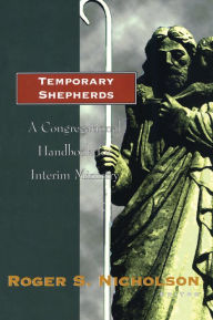 Title: Temporary Shepherds: A Congregational Handbook for Interim Ministry, Author: Roger S. Nicholson