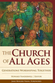 Title: The Church of All Ages: Generations Worshiping Together, Author: Howard A. Vanderwell