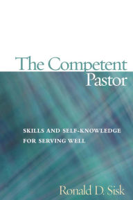 Title: The Competent Pastor: Skills and Self-Knowledge for Serving Well, Author: Ronald  D. Sisk