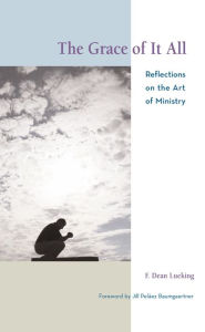 Title: The Grace of It All: Reflections on the Art of Ministry, Author: F. Dean Lueking