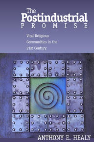 Title: The Postindustrial Promise: Vital Religious Community in the 21st Century, Author: Anthony Healy