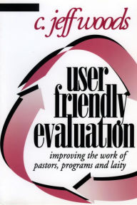 Title: User Friendly Evaluation: Improving the Work of Pastors, Programs, and Laity, Author: C. Jeff Woods