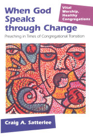 Title: When God Speaks through Change: Preaching in Times of Congregational Transition, Author: Craig A. Satterlee