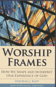 Title: Worship Frames: How We Shape and Interpret Our Experience of God, Author: Deborah J. Kapp McCormick Theological Seminary