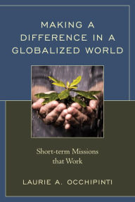 Title: Making a Difference in a Globalized World: Short-term Missions that Work, Author: Laurie A. Occhipinti