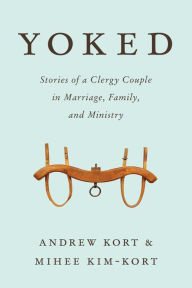 Title: Yoked: Stories of a Clergy Couple in Marriage, Family, and Ministry, Author: Andrew Kort