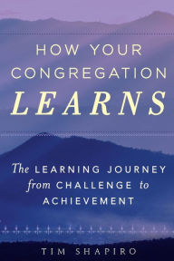 Title: How Your Congregation Learns: The Learning Journey from Challenge to Achievement, Author: Tim Shapiro